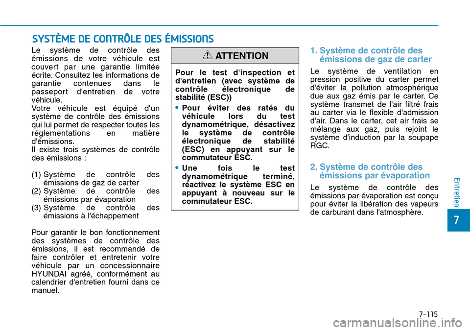 Hyundai Kona 2019  Manuel du propriétaire (in French) 7-115
7
Entretien
SYSTÈME DE CONTRÔLE DES ÉMISSIONS
Le système de contrôle des
émissions de votre véhicule est
couvert par une garantie limitée
écrite. Consultez les informations de
garantie 
