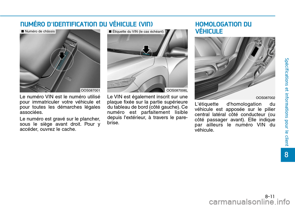 Hyundai Kona 2019  Manuel du propriétaire (in French) 8-11
8
Spécifications et informations pour le client
Le numéro VIN est le numéro utilisé
pour immatriculer votre véhicule et
pour toutes les démarches légales
associées.
Le numéro est gravé 