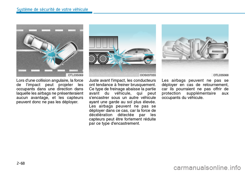 Hyundai Kona 2019  Manuel du propriétaire (in French) 2-68
Système de sécurité de votre véhicule 
Lors dune collision angulaire, la force
de limpact peut projeter les
occupants dans une direction dans
laquelle les airbags ne présenteraient
aucun a