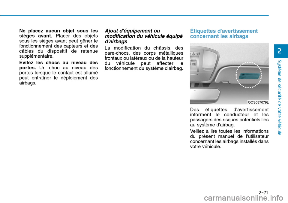 Hyundai Kona 2019  Manuel du propriétaire (in French) 2-71
Système de sécurité de votre véhicule 
2
Ne placez aucun objet sous les
sièges avant.Placer des objets
sous les sièges avant peut gêner le
fonctionnement des capteurs et des
câbles du dis