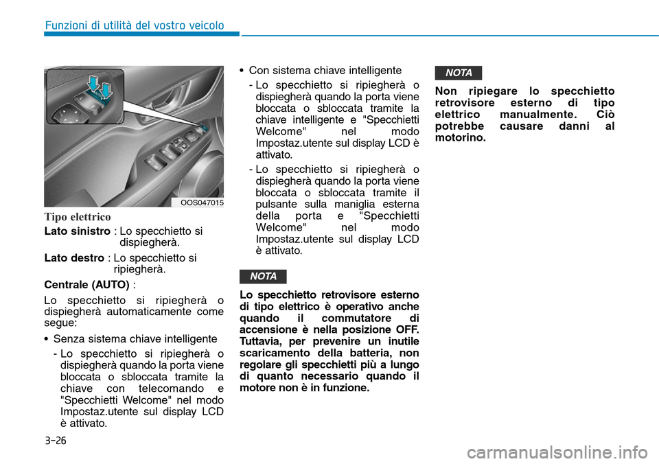 Hyundai Kona 2019  Manuale del proprietario (in Italian) 3-26
Funzioni di utilità del vostro veicolo
Tipo elettrico
Lato sinistro : Lo specchietto si
dispiegherà.
Lato destro : Lo specchietto si
ripiegherà.
Centrale (AUTO) :
Lo specchietto si ripiegherà