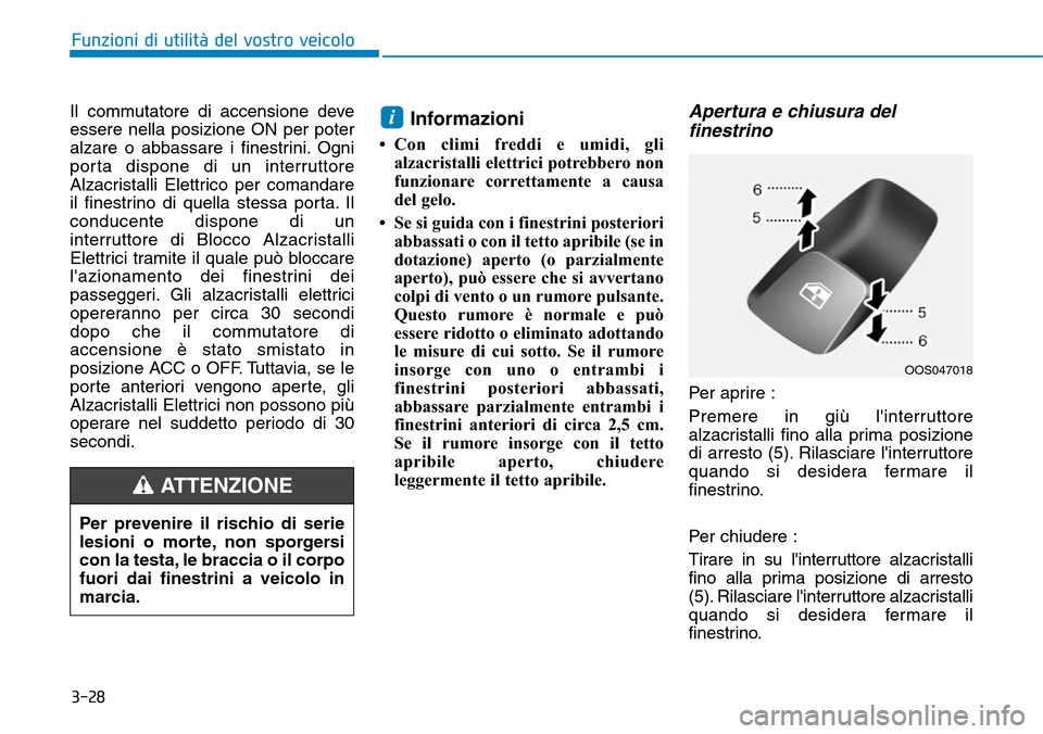 Hyundai Kona 2019  Manuale del proprietario (in Italian) 3-28
Funzioni di utilità del vostro veicolo
Il commutatore di accensione deve
essere nella posizione ON per poter
alzare o abbassare i finestrini. Ogni
porta dispone di un interruttore
Alzacristalli 
