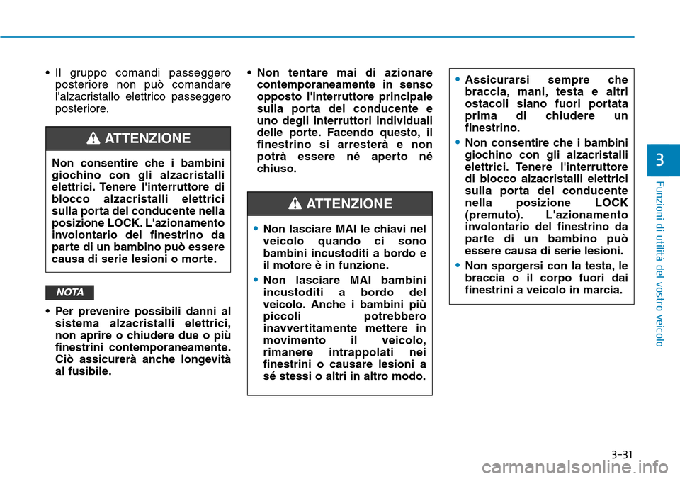 Hyundai Kona 2019  Manuale del proprietario (in Italian) 3-31
Funzioni di utilità del vostro veicolo
3
• Il gruppo comandi passeggero
posteriore non può comandare
lalzacristallo elettrico passeggero
posteriore.
• Per prevenire possibili danni al
sist