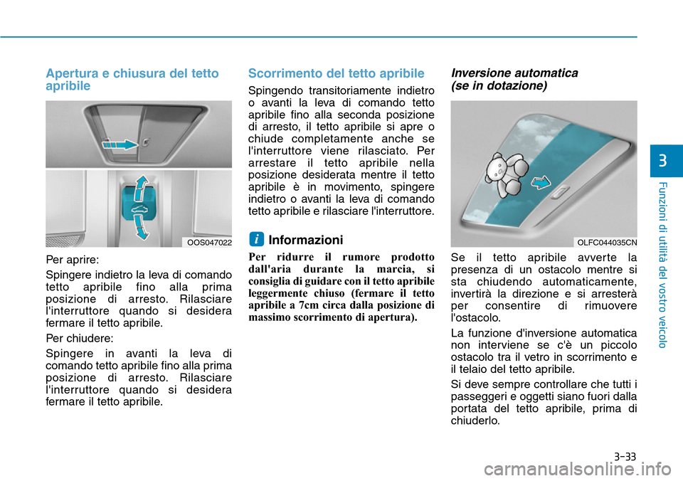 Hyundai Kona 2019  Manuale del proprietario (in Italian) 3-33
Funzioni di utilità del vostro veicolo
Apertura e chiusura del tetto
apribile
Per aprire:
Spingere indietro la leva di comando
tetto apribile fino alla prima
posizione di arresto. Rilasciare
li