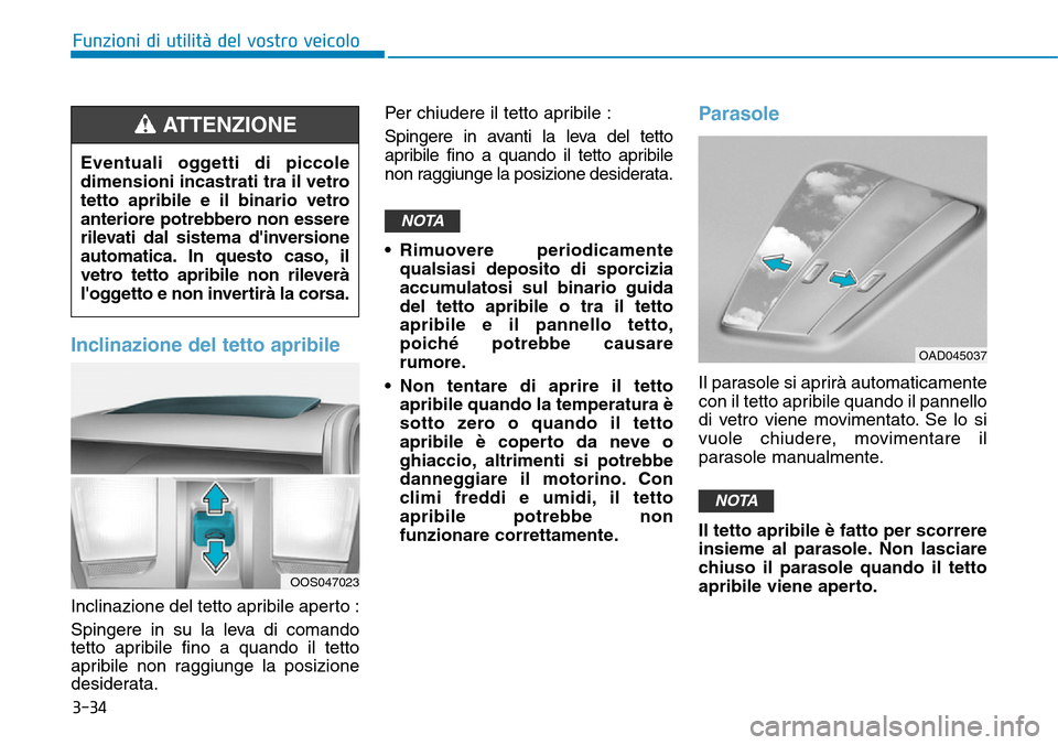 Hyundai Kona 2019  Manuale del proprietario (in Italian) 3-34
Funzioni di utilità del vostro veicolo
Inclinazione del tetto apribile
Inclinazione del tetto apribile aperto :
Spingere in su la leva di comando
tetto apribile fino a quando il tetto
apribile n