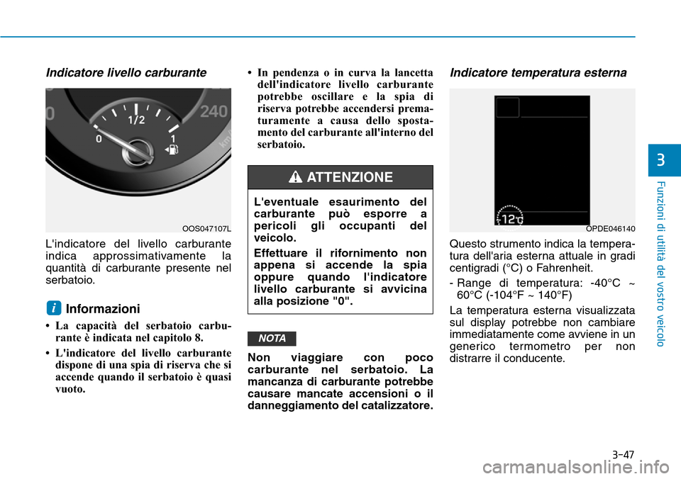 Hyundai Kona 2019  Manuale del proprietario (in Italian) 3-47
Funzioni di utilità del vostro veicolo
3
Indicatore livello carburante
Lindicatore del livello carburante
indica approssimativamente la
quantità di carburante presente nel
serbatoio.
Informazi
