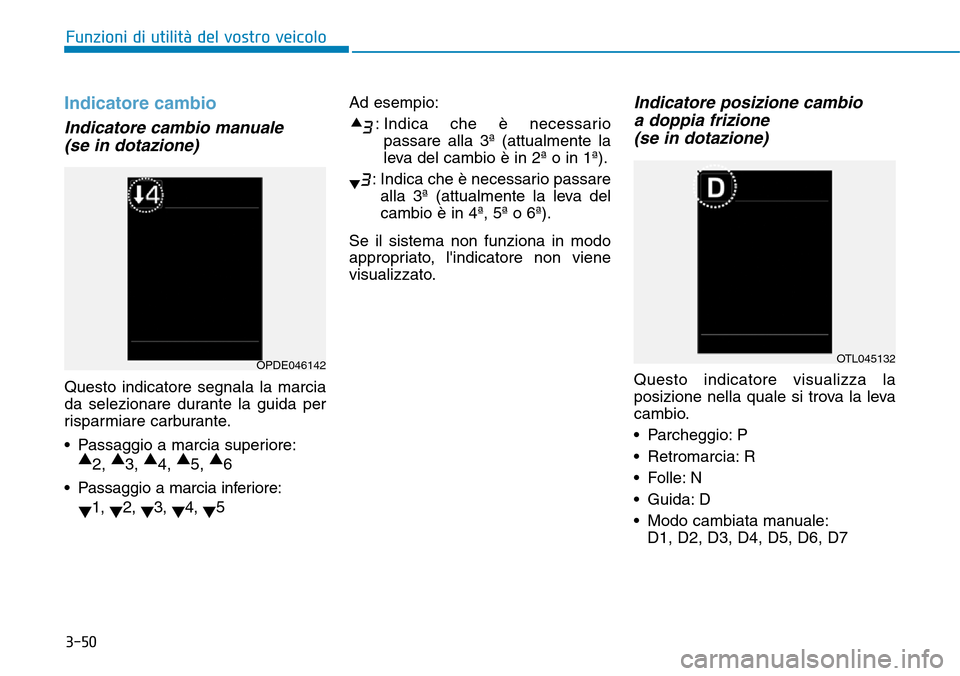 Hyundai Kona 2019  Manuale del proprietario (in Italian) 3-50
Funzioni di utilità del vostro veicolo
Indicatore cambio
Indicatore cambio manuale
(se in dotazione)
Questo indicatore segnala la marcia
da selezionare durante la guida per
risparmiare carburant