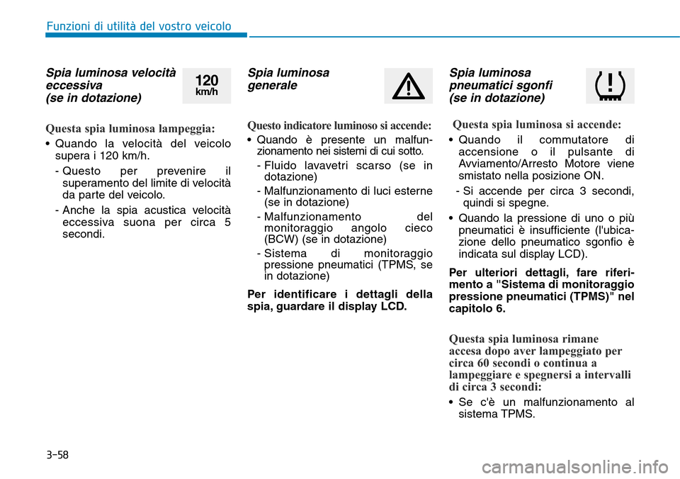 Hyundai Kona 2019  Manuale del proprietario (in Italian) 3-58
Spia luminosa velocità
eccessiva 
(se in dotazione)
Questa spia luminosa lampeggia:
• Quando la velocità del veicolo
supera i 120 km/h.
- Questo per prevenire il
superamento del limite di vel