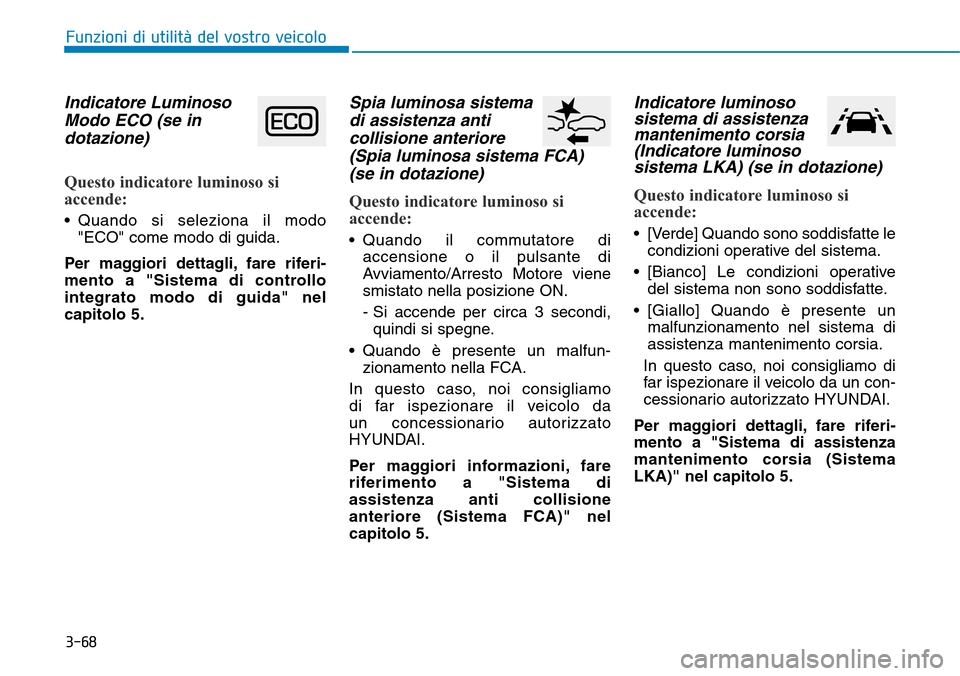 Hyundai Kona 2019  Manuale del proprietario (in Italian) 3-68
Funzioni di utilità del vostro veicolo
Indicatore Luminoso
Modo ECO (se in
dotazione)
Questo indicatore luminoso si
accende:
• Quando si seleziona il modo
"ECO" come modo di guida.
Per maggior