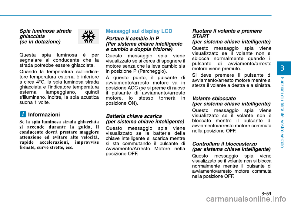Hyundai Kona 2019  Manuale del proprietario (in Italian) 3-69
Funzioni di utilità del vostro veicolo
3
Spia luminosa strada
ghiacciata 
(se in dotazione)
Questa spia luminosa è per
segnalare al conducente che la
strada potrebbe essere ghiacciata.
Quando l