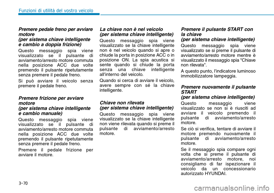 Hyundai Kona 2019  Manuale del proprietario (in Italian) 3-70
Premere pedale freno per avviare
motore
(per sistema chiave intelligente
e cambio a doppia frizione)
Questo messaggio spia viene
visualizzato se il pulsante di
avviamento/arresto motore commuta
n