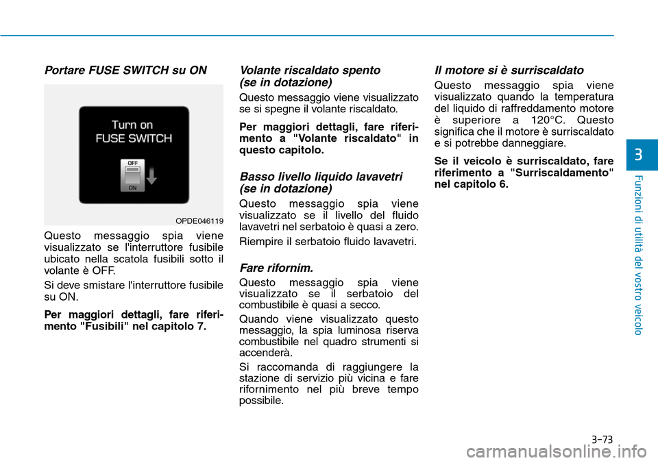 Hyundai Kona 2019  Manuale del proprietario (in Italian) 3-73
Funzioni di utilità del vostro veicolo
3
Portare FUSE SWITCH su ON
Questo messaggio spia viene
visualizzato se linterruttore fusibile
ubicato nella scatola fusibili sotto il
volante è OFF.
Si 