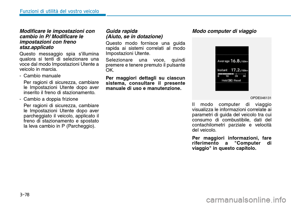 Hyundai Kona 2019  Manuale del proprietario (in Italian) 3-78
Funzioni di utilità del vostro veicolo
Modificare le impostazioni con
cambio in P/ Modificare le
impostazioni con freno
staz.applicato
Questo messaggio spia sillumina
qualora si tenti di selezi