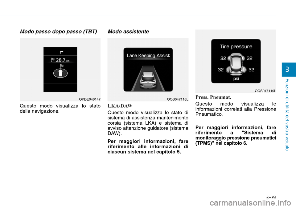 Hyundai Kona 2019  Manuale del proprietario (in Italian) 3-79
Funzioni di utilità del vostro veicolo
3
Modo passo dopo passo (TBT) 
Questo modo visualizza lo stato
della navigazione.
Modo assistente
LKA/DAW
Questo modo visualizza lo stato di
sistema di ass