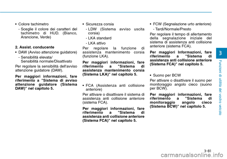 Hyundai Kona 2019  Manuale del proprietario (in Italian) 3-81
Funzioni di utilità del vostro veicolo
3
• Colore tachimetro
- Sceglie il colore dei caratteri del
tachimetro di HUD. (Bianco,
Arancione, Verde)
2. Assist. conducente
• DAW (Avviso attenzion