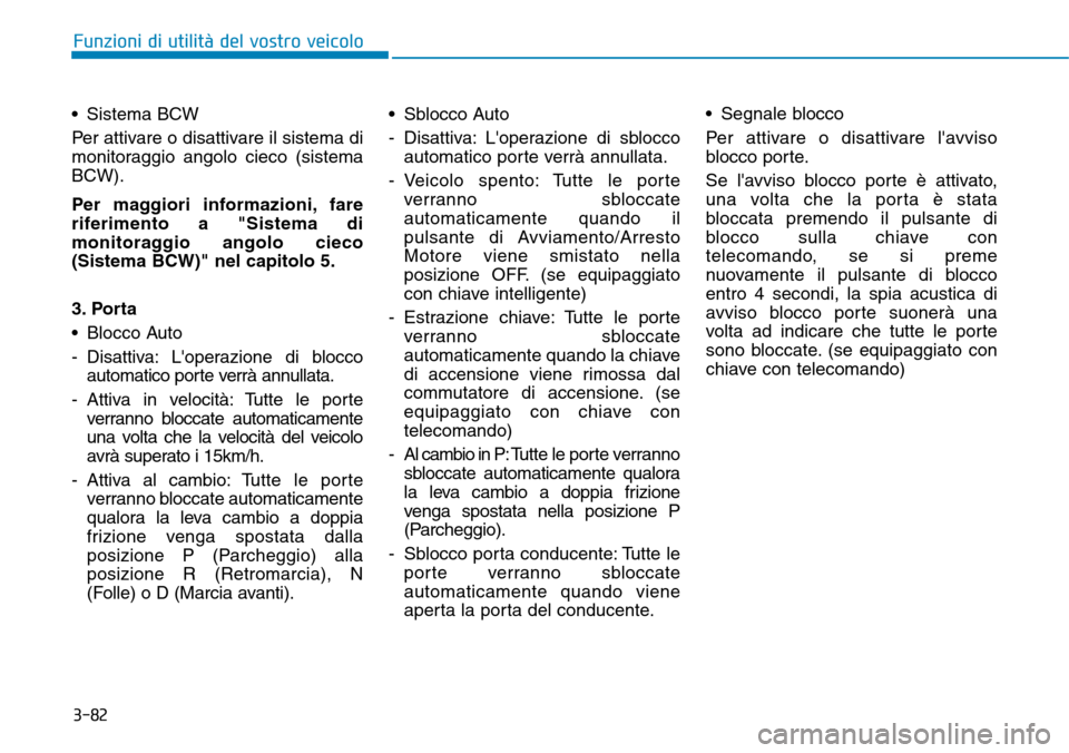 Hyundai Kona 2019  Manuale del proprietario (in Italian) 3-82
Funzioni di utilità del vostro veicolo
• Sistema BCW
Per attivare o disattivare il sistema di
monitoraggio angolo cieco (sistema
BCW).
Per maggiori informazioni, fare
riferimento a "Sistema di