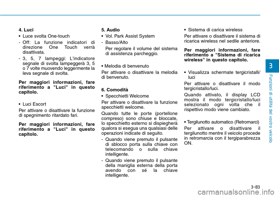 Hyundai Kona 2019  Manuale del proprietario (in Italian) 3-83
Funzioni di utilità del vostro veicolo
3
4. Luci 
• Luce svolta One-touch
- Off: La funzione indicatori di
direzione One Touch verrà
disattivata.
- 3, 5, 7 lampeggi: Lindicatore
segnale di s