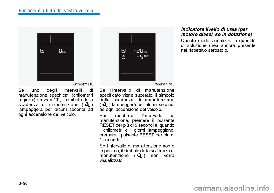 Hyundai Kona 2019  Manuale del proprietario (in Italian) 3-90
Se uno degli intervalli di
manutenzione specificati (chilometri
o giorni) arriva a "0", il simbolo della
scadenza di manutenzione ( )
lampeggerà per alcuni secondi ad
ogni accensione del veicolo