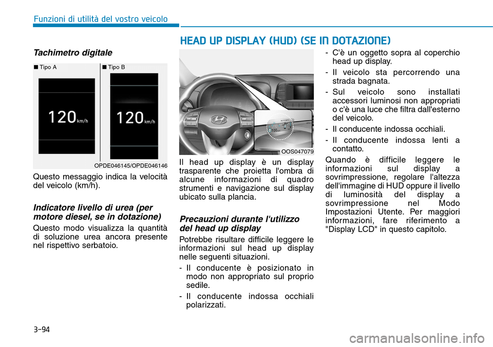 Hyundai Kona 2019  Manuale del proprietario (in Italian) 3-94
HEAD UP DISPLAY (HUD) (SE IN DOTAZIONE)
Funzioni di utilità del vostro veicolo
Tachimetro digitale
Questo messaggio indica la velocità
del veicolo (km/h).
Indicatore livello di urea (per
motore