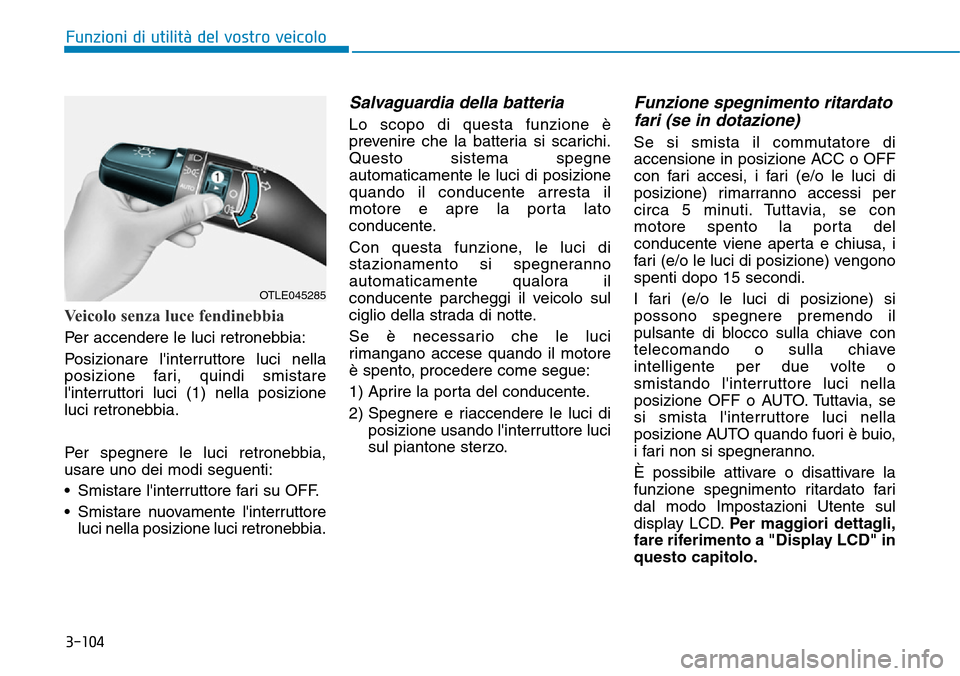 Hyundai Kona 2019  Manuale del proprietario (in Italian) 3-104
Funzioni di utilità del vostro veicolo
Veicolo senza luce fendinebbia
Per accendere le luci retronebbia:
Posizionare linterruttore luci nella
posizione fari, quindi smistare
linterruttori luc