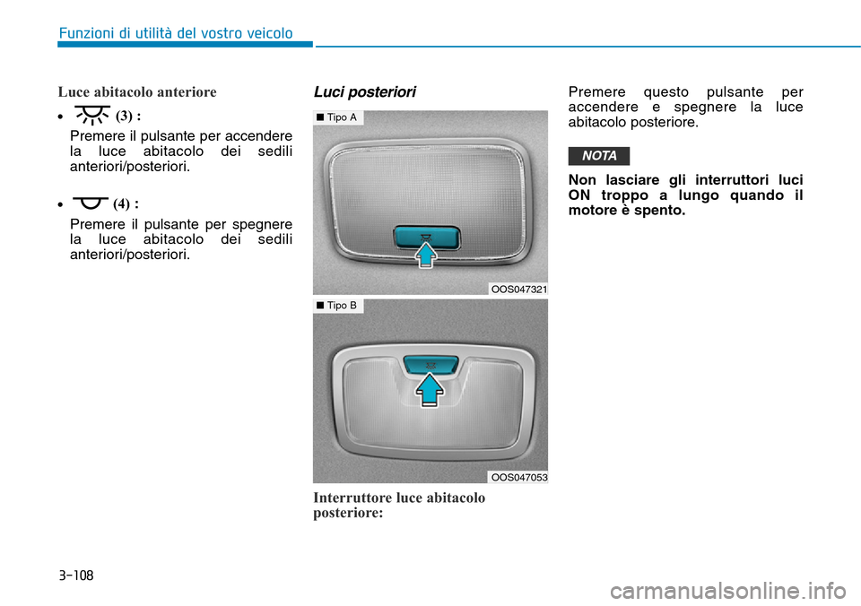 Hyundai Kona 2019  Manuale del proprietario (in Italian) 3-108
Funzioni di utilità del vostro veicolo
Luce abitacolo anteriore  
•(3) :
Premere il pulsante per accendere
la luce abitacolo dei sedili
anteriori/posteriori.
•(4):
Premere il pulsante per s