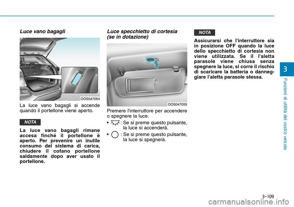 Hyundai Kona 2019  Manuale del proprietario (in Italian) 3-109
Funzioni di utilità del vostro veicolo
3
Luce vano bagagli
La luce vano bagagli si accende
quando il portellone viene aperto.
La luce vano bagagli rimane
accesa finché il portellone è
aperto.