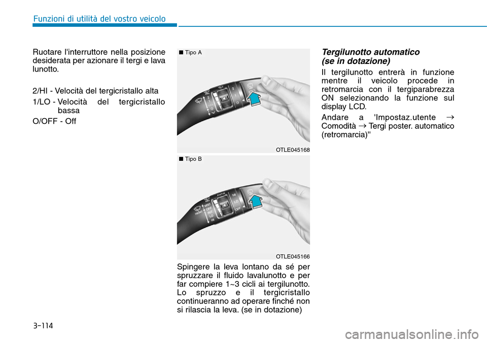 Hyundai Kona 2019  Manuale del proprietario (in Italian) 3-114
Funzioni di utilità del vostro veicolo
Ruotare linterruttore nella posizione
desiderata per azionare il tergi e lava
lunotto.
2/HI - Velocità del tergicristallo alta
1/LO - Velocità del terg