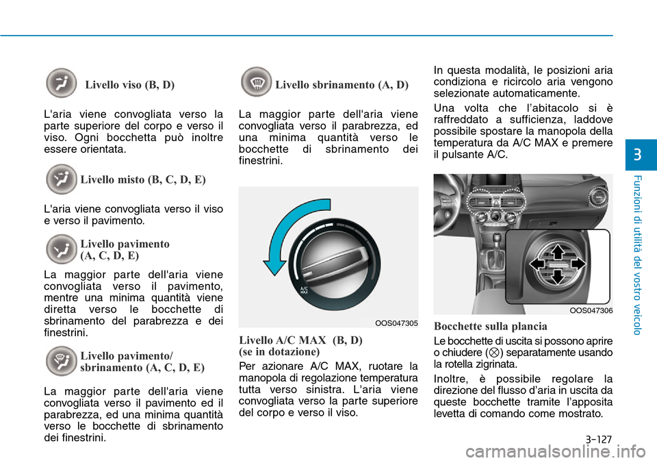 Hyundai Kona 2019 Manuale del proprietario (in Italian) 3-127
Funzioni di utilità del vostro veicolo
3
Livello viso (B, D)
Laria viene convogliata verso la
parte superiore del corpo e verso il
viso. Ogni bocchetta può inoltre
essere orientata.
Livello m Hyundai Kona 2019 Manuale del proprietario (in Italian) 3-127
Funzioni di utilità del vostro veicolo
3
Livello viso (B, D)
Laria viene convogliata verso la
parte superiore del corpo e verso il
viso. Ogni bocchetta può inoltre
essere orientata.
Livello m