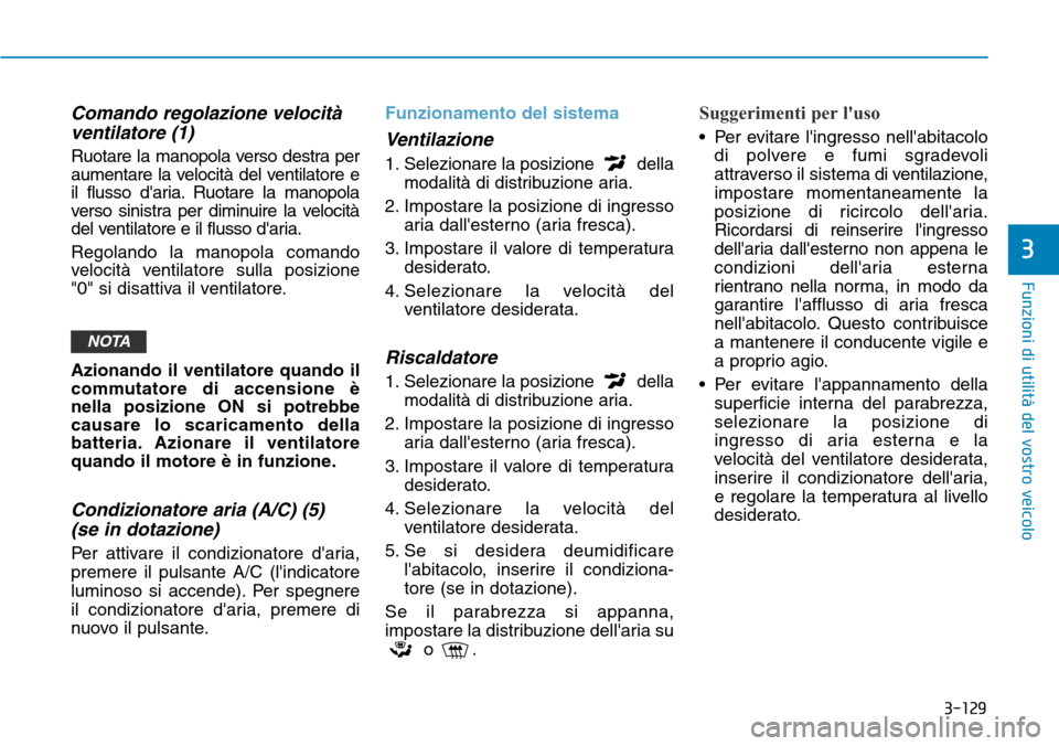 Hyundai Kona 2019 Manuale del proprietario (in Italian) 3-129
Funzioni di utilità del vostro veicolo
3
Comando regolazione velocità
ventilatore (1)
Ruotare la manopola verso destra per
aumentare la velocità del ventilatore e
il flusso daria. Ruotare la Hyundai Kona 2019 Manuale del proprietario (in Italian) 3-129
Funzioni di utilità del vostro veicolo
3
Comando regolazione velocità
ventilatore (1)
Ruotare la manopola verso destra per
aumentare la velocità del ventilatore e
il flusso daria. Ruotare la