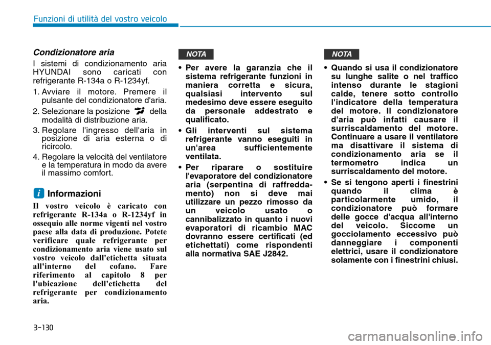 Hyundai Kona 2019 Manuale del proprietario (in Italian) 3-130
Funzioni di utilità del vostro veicolo
Condizionatore aria
I sistemi di condizionamento aria
HYUNDAI sono caricati con
refrigerante R-134a o R-1234yf.
1. Avviare il motore. Premere il
pulsante Hyundai Kona 2019 Manuale del proprietario (in Italian) 3-130
Funzioni di utilità del vostro veicolo
Condizionatore aria
I sistemi di condizionamento aria
HYUNDAI sono caricati con
refrigerante R-134a o R-1234yf.
1. Avviare il motore. Premere il
pulsante
