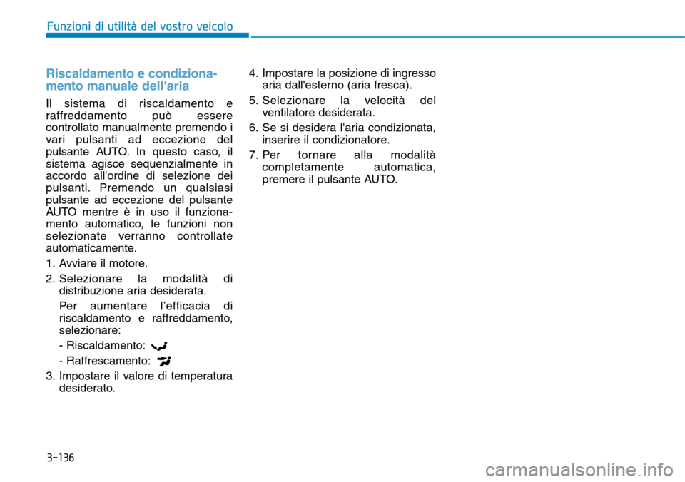 Hyundai Kona 2019 Manuale del proprietario (in Italian) 3-136
Funzioni di utilità del vostro veicolo
Riscaldamento e condiziona-
mento manuale dellaria
Il sistema di riscaldamento e
raffreddamento può essere
controllato manualmente premendo i
vari pulsa Hyundai Kona 2019 Manuale del proprietario (in Italian) 3-136
Funzioni di utilità del vostro veicolo
Riscaldamento e condiziona-
mento manuale dellaria
Il sistema di riscaldamento e
raffreddamento può essere
controllato manualmente premendo i
vari pulsa