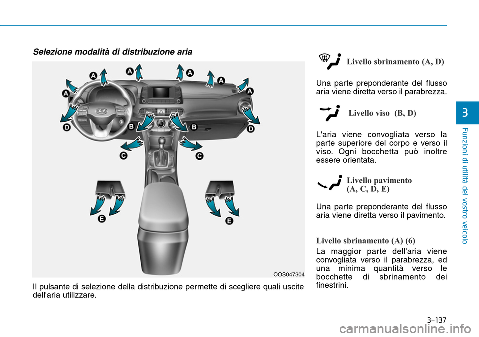 Hyundai Kona 2019  Manuale del proprietario (in Italian) 3-137
Funzioni di utilità del vostro veicolo
3
Livello sbrinamento (A, D)
Una parte preponderante del flusso
aria viene diretta verso il parabrezza.
Livello viso  (B, D)
Laria viene convogliata vers