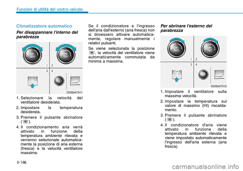 Hyundai Kona 2019 Manuale del proprietario (in Italian) 3-146
Funzioni di utilità del vostro veicolo
Climatizzatore automatico
Per disappannare linterno del
parabrezza
1. Selezionare la velocità del
ventilatore desiderata.
2. Impostare la temperatura
Hyundai Kona 2019 Manuale del proprietario (in Italian) 3-146
Funzioni di utilità del vostro veicolo
Climatizzatore automatico
Per disappannare linterno del
parabrezza
1. Selezionare la velocità del
ventilatore desiderata.
2. Impostare la temperatura
