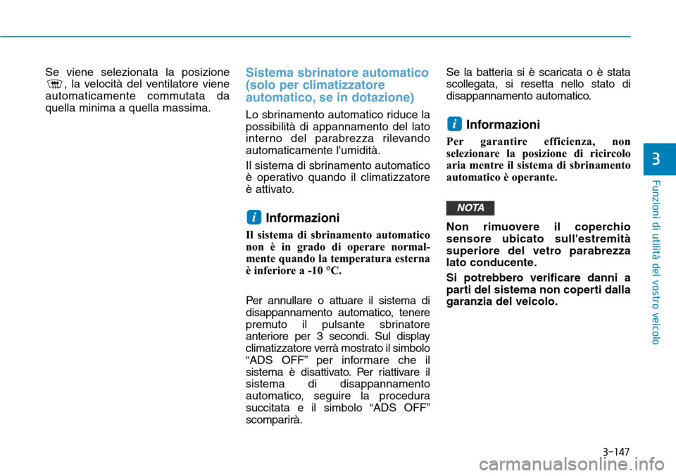 Hyundai Kona 2019  Manuale del proprietario (in Italian) 3-147
Funzioni di utilità del vostro veicolo
3
Se viene selezionata la posizione
, la velocità del ventilatore viene
automaticamente commutata da
quella minima a quella massima.Sistema sbrinatore au