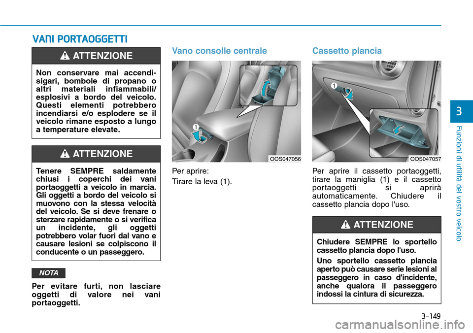 Hyundai Kona 2019 Manuale del proprietario (in Italian) 3-149
Funzioni di utilità del vostro veicolo
3
VANI PORTAOGGETTI
Per evitare furti, non lasciare
oggetti di valore nei vani
portaoggetti.
Vano consolle centrale
Per aprire:
Tirare la leva (1).
Casset Hyundai Kona 2019 Manuale del proprietario (in Italian) 3-149
Funzioni di utilità del vostro veicolo
3
VANI PORTAOGGETTI
Per evitare furti, non lasciare
oggetti di valore nei vani
portaoggetti.
Vano consolle centrale
Per aprire:
Tirare la leva (1).
Casset
