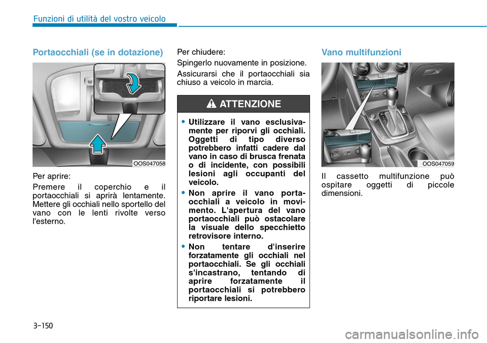 Hyundai Kona 2019 Manuale del proprietario (in Italian) 3-150
Funzioni di utilità del vostro veicolo
Portaocchiali (se in dotazione)
Per aprire:
Premere il coperchio e il
portaocchiali si aprirà lentamente.
Mettere gli occhiali nello sportello del
vano c Hyundai Kona 2019 Manuale del proprietario (in Italian) 3-150
Funzioni di utilità del vostro veicolo
Portaocchiali (se in dotazione)
Per aprire:
Premere il coperchio e il
portaocchiali si aprirà lentamente.
Mettere gli occhiali nello sportello del
vano c