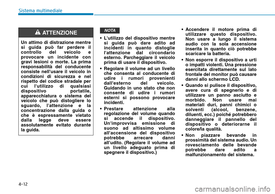 Hyundai Kona 2019 Manuale del proprietario (in Italian) 4-12
Sistema multimediale
• Lutilizzo del dispositivo mentre
si guida può dare adito ad
incidenti in quanto distoglie
lattenzione dal circondario
esterno. Parcheggiare il veicolo
prima di usare i Hyundai Kona 2019 Manuale del proprietario (in Italian) 4-12
Sistema multimediale
• Lutilizzo del dispositivo mentre
si guida può dare adito ad
incidenti in quanto distoglie
lattenzione dal circondario
esterno. Parcheggiare il veicolo
prima di usare i