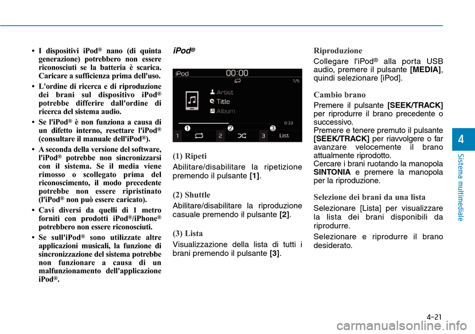 Hyundai Kona 2019 Manuale del proprietario (in Italian) 4-21
Sistema multimediale
4
• I dispositivi iPod®nano (di quinta
generazione) potrebbero non essere
riconosciuti se la batteria è scarica.
Caricare a sufficienza prima delluso.
• Lordine di ri Hyundai Kona 2019 Manuale del proprietario (in Italian) 4-21
Sistema multimediale
4
• I dispositivi iPod®nano (di quinta
generazione) potrebbero non essere
riconosciuti se la batteria è scarica.
Caricare a sufficienza prima delluso.
• Lordine di ri