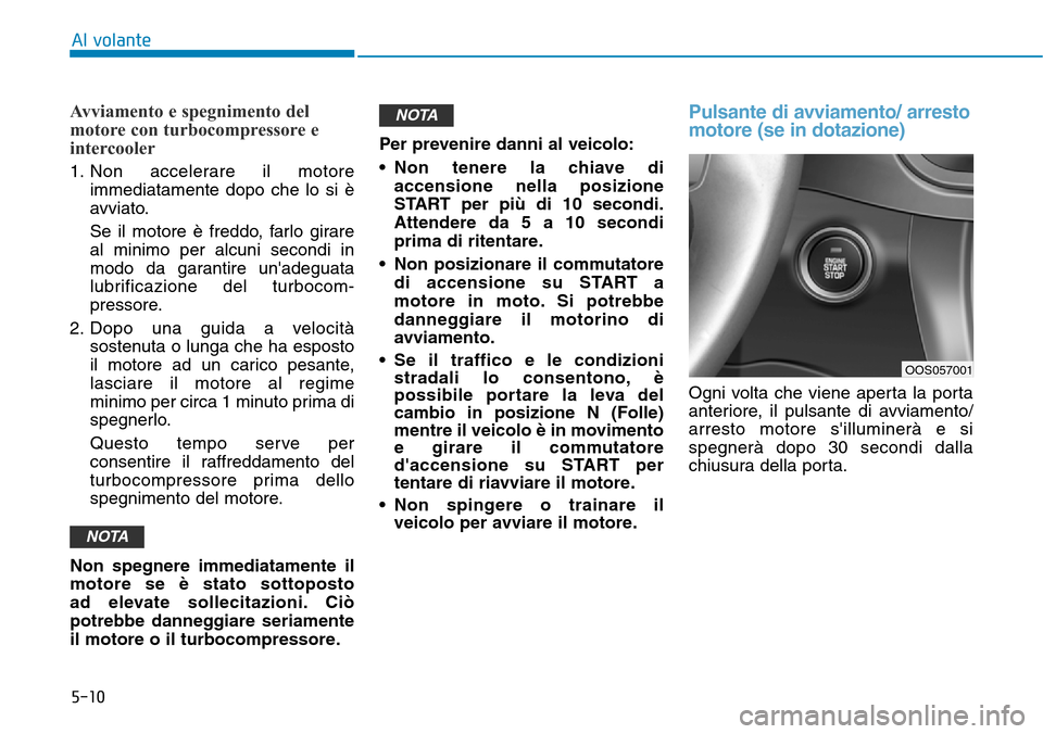Hyundai Kona 2019 Manuale del proprietario (in Italian) 5-10
Avviamento e spegnimento del
motore con turbocompressore e
intercooler
1. Non accelerare il motore
immediatamente dopo che lo si è
avviato.
Se il motore è freddo, farlo girare
al minimo per alc Hyundai Kona 2019 Manuale del proprietario (in Italian) 5-10
Avviamento e spegnimento del
motore con turbocompressore e
intercooler
1. Non accelerare il motore
immediatamente dopo che lo si è
avviato.
Se il motore è freddo, farlo girare
al minimo per alc