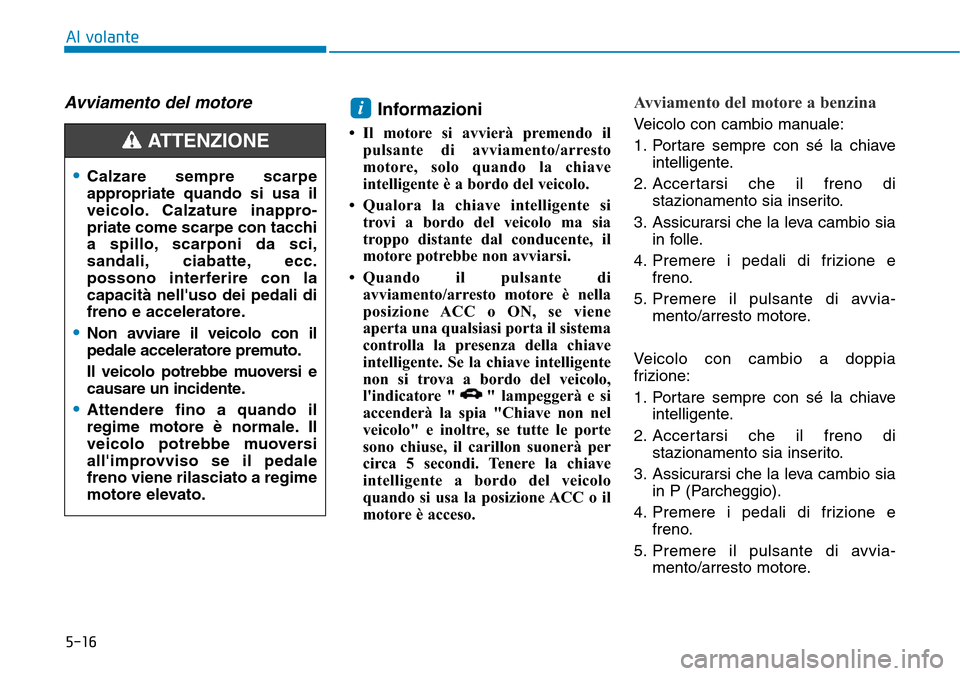 Hyundai Kona 2019 Manuale del proprietario (in Italian) 5-16
Al volante
Avviamento del motore Informazioni
• Il motore si avvierà premendo il
pulsante di avviamento/arresto
motore, solo quando la chiave
intelligente è a bordo del veicolo.
• Qualora Hyundai Kona 2019 Manuale del proprietario (in Italian) 5-16
Al volante
Avviamento del motore Informazioni
• Il motore si avvierà premendo il
pulsante di avviamento/arresto
motore, solo quando la chiave
intelligente è a bordo del veicolo.
• Qualora