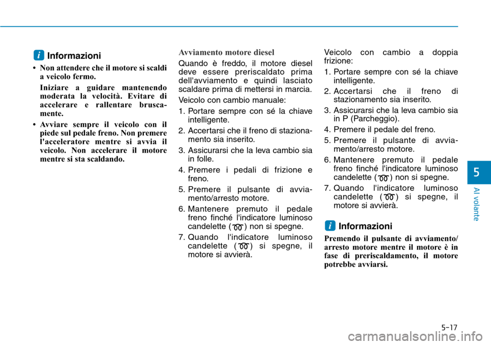 Hyundai Kona 2019 Manuale del proprietario (in Italian) 5-17
Al volante
Informazioni
• Non attendere che il motore si scaldi
a veicolo fermo.
Iniziare a guidare mantenendo
moderata la velocità. Evitare di
accelerare e rallentare brusca-
mente.
• Avvi Hyundai Kona 2019 Manuale del proprietario (in Italian) 5-17
Al volante
Informazioni
• Non attendere che il motore si scaldi
a veicolo fermo.
Iniziare a guidare mantenendo
moderata la velocità. Evitare di
accelerare e rallentare brusca-
mente.
• Avvi
