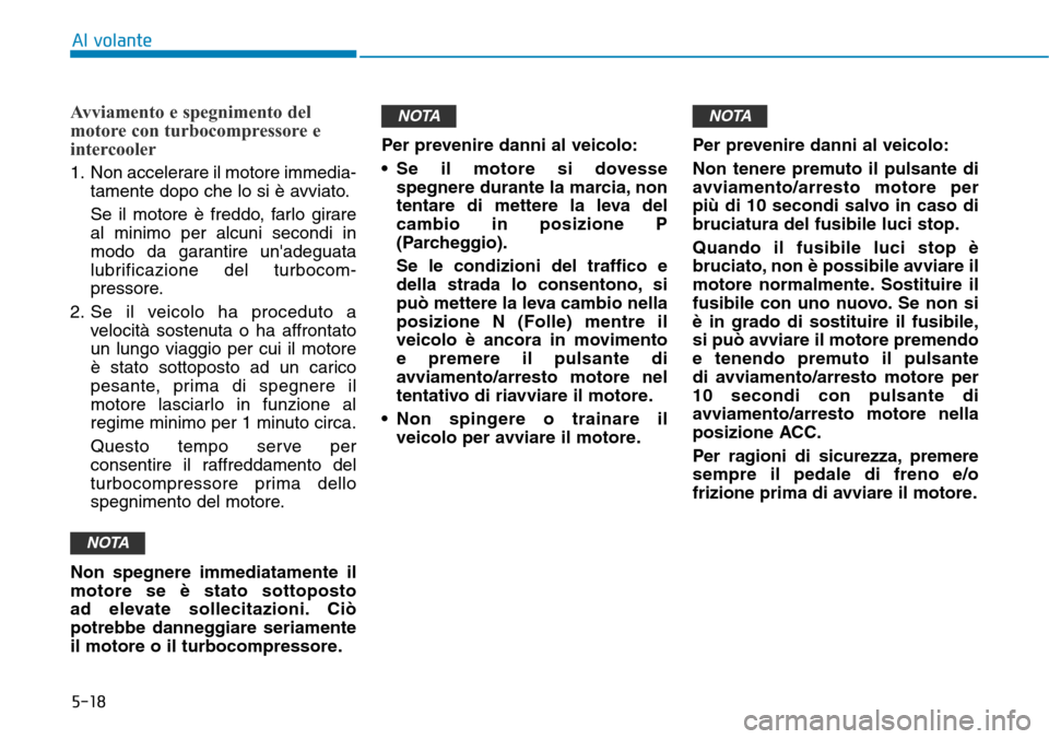 Hyundai Kona 2019 Manuale del proprietario (in Italian) 5-18
Avviamento e spegnimento del
motore con turbocompressore e
intercooler
1. Non accelerare il motore immedia-
tamente dopo che lo si è avviato.
Se il motore è freddo, farlo girare
al minimo per a Hyundai Kona 2019 Manuale del proprietario (in Italian) 5-18
Avviamento e spegnimento del
motore con turbocompressore e
intercooler
1. Non accelerare il motore immedia-
tamente dopo che lo si è avviato.
Se il motore è freddo, farlo girare
al minimo per a