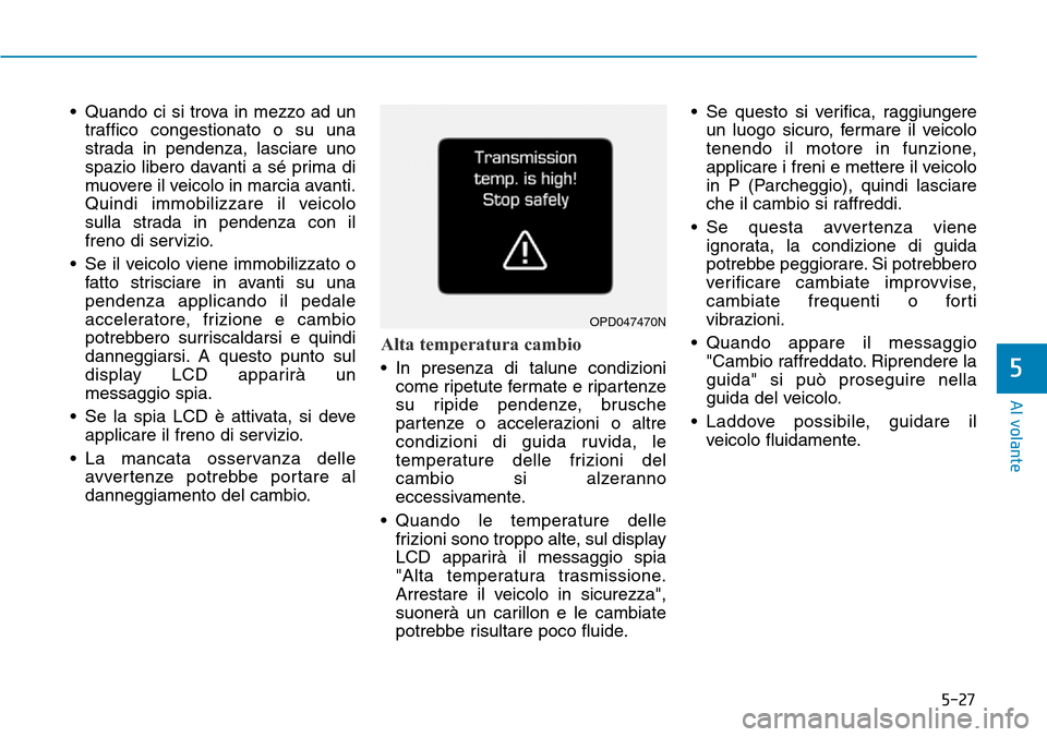 Hyundai Kona 2019  Manuale del proprietario (in Italian) 5-27
Al volante
5
• Quando ci si trova in mezzo ad un
traffico congestionato o su una
strada in pendenza, lasciare uno
spazio libero davanti a sé prima di
muovere il veicolo in marcia avanti.
Quind