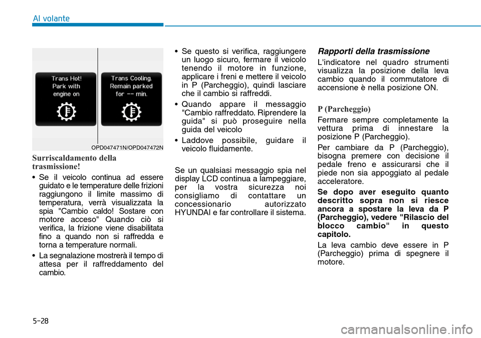 Hyundai Kona 2019  Manuale del proprietario (in Italian) 5-28
Al volante
Surriscaldamento della
trasmissione!
• Se il veicolo continua ad essere
guidato e le temperature delle frizioni
raggiungono il limite massimo di
temperatura, verrà visualizzata la
s