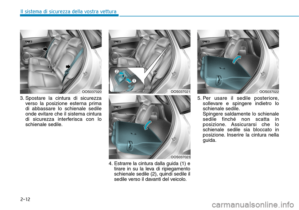 Hyundai Kona 2019  Manuale del proprietario (in Italian) 2-12
Il sistema di sicurezza della vostra vettura
3. Spostare la cintura di sicurezza
verso la posizione esterna prima
di abbassare lo schienale sedile
onde evitare che il sistema cintura
di sicurezza