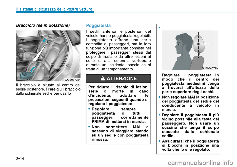 Hyundai Kona 2019  Manuale del proprietario (in Italian) 2-14
Bracciolo (se in dotazione)
Il bracciolo è situato al centro del
sedile posteriore. Tirare giù il bracciolo
dallo schienale sedile per usarlo.
Poggiatesta 
I sedili anteriori e posteriori del
v