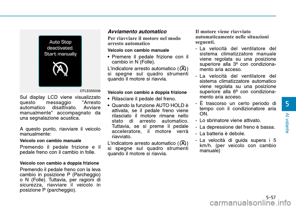 Hyundai Kona 2019  Manuale del proprietario (in Italian) 5-57
Al volante
5
Sul display LCD viene visualizzato
questo messaggio "Arresto
automatico disattivato. Avviare
manualmente" accompagnato da
una segnalazione acustica.
A questo punto, riavviare il veic