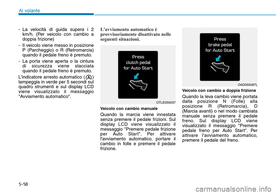 Hyundai Kona 2019  Manuale del proprietario (in Italian) 5-58
Al volante
- La velocità di guida supera i 2
km/h. (Per veicolo con cambio a
doppia frizione)
- Il veicolo viene messo in posizione
P (Parcheggio) o R (Retromarcia)
quando il pedale freno è pre