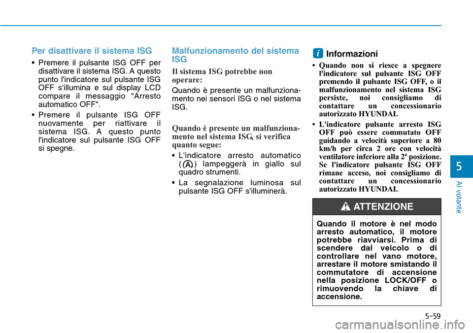 Hyundai Kona 2019  Manuale del proprietario (in Italian) 5-59
Al volante
5
Per disattivare il sistema ISG 
• Premere il pulsante ISG OFF per
disattivare il sistema ISG. A questo
punto lindicatore sul pulsante ISG
OFF sillumina e sul display LCD
compare 