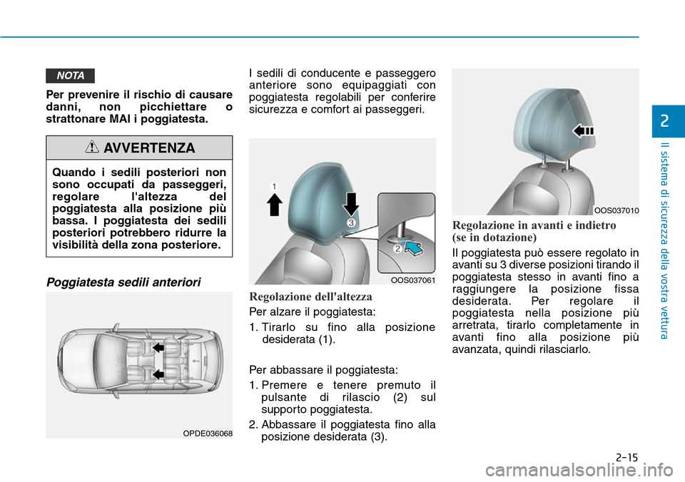 Hyundai Kona 2019  Manuale del proprietario (in Italian) 2-15
Il sistema di sicurezza della vostra vettura
2
Per prevenire il rischio di causare
danni, non picchiettare o
strattonare MAI i poggiatesta.
Poggiatesta sedili anteriori 
I sedili di conducente e 
